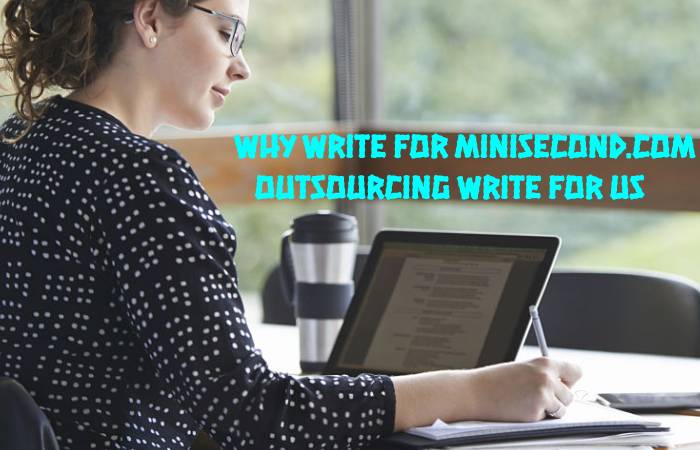 Why Write for Minisecond.com – Outsourcing Write For Us