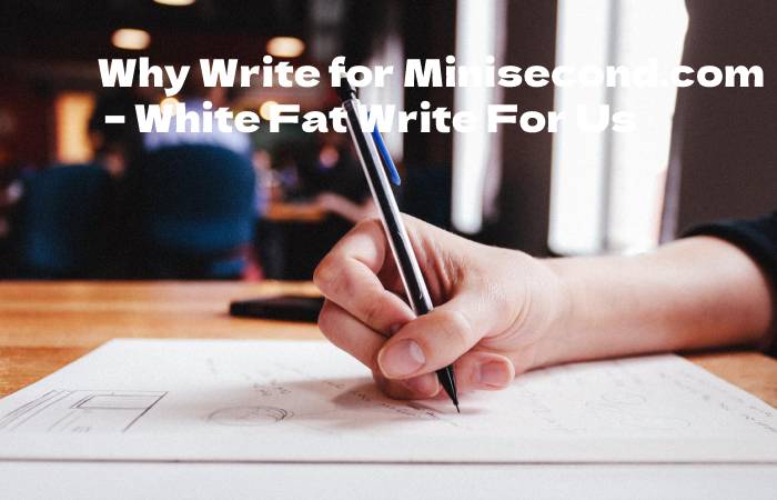 Why Write for Minisecond.com – White Fat Write For Us